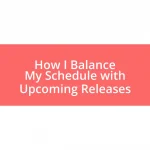 How I Balance My Schedule with Upcoming Releases