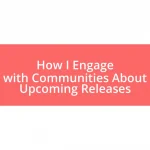 How I Engage with Communities About Upcoming Releases