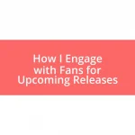 How I Engage with Fans for Upcoming Releases