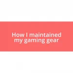 How I maintained my gaming gear