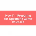 How I’m Preparing for Upcoming Game Releases