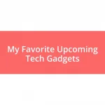 My Favorite Upcoming Tech Gadgets