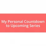 My Personal Countdown to Upcoming Series