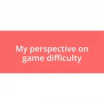 My perspective on game difficulty