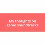 My thoughts on game soundtracks