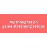 My thoughts on game streaming setups