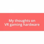 My thoughts on VR gaming hardware