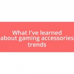 What I’ve learned about gaming accessories trends