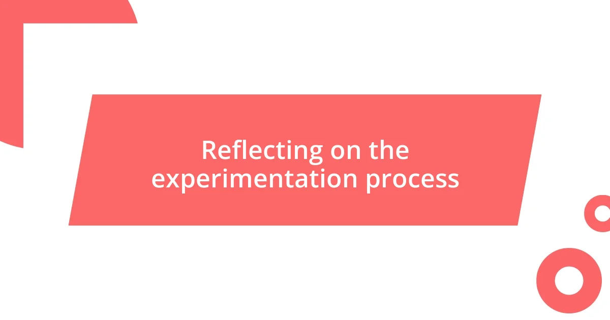 Reflecting on the experimentation process