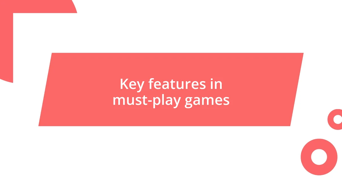 Key features in must-play games