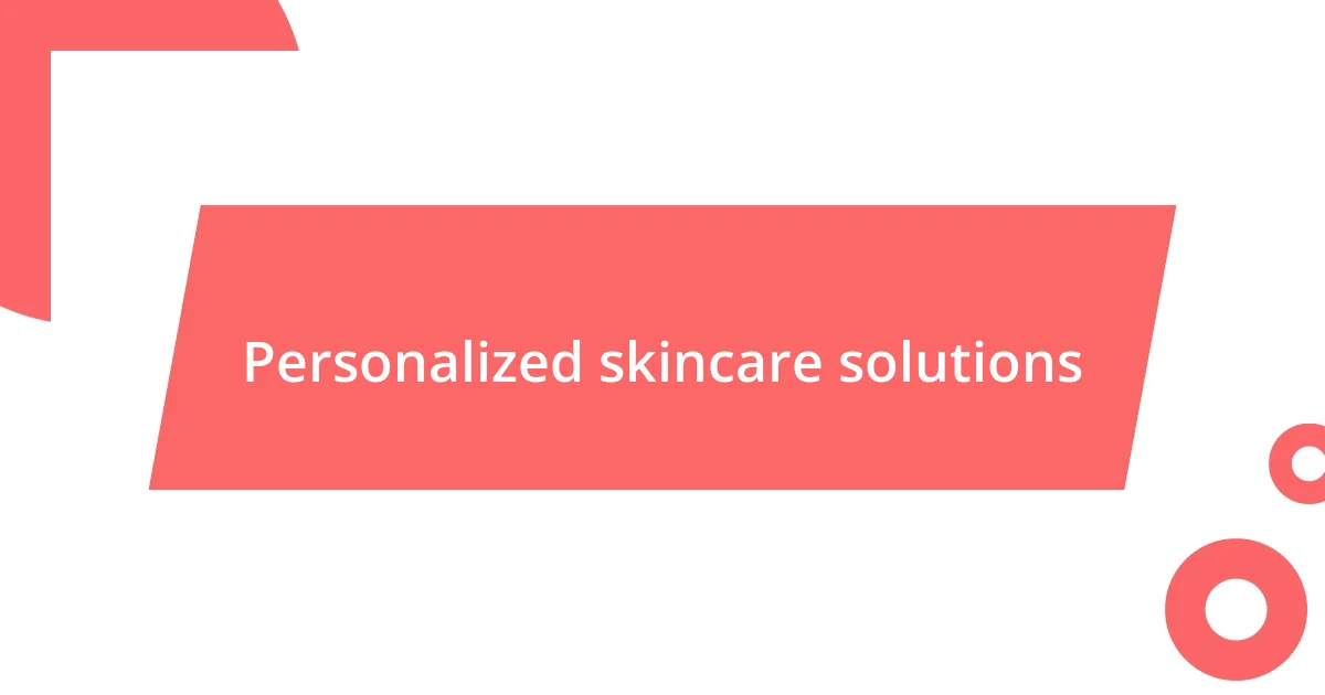 Personalized skincare solutions